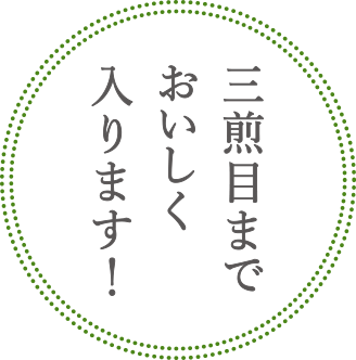 三煎目までおいしく入ります！