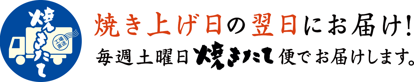 焼き上げ日の翌日にお届け!毎週土曜日焼きたて便でお届けします。
