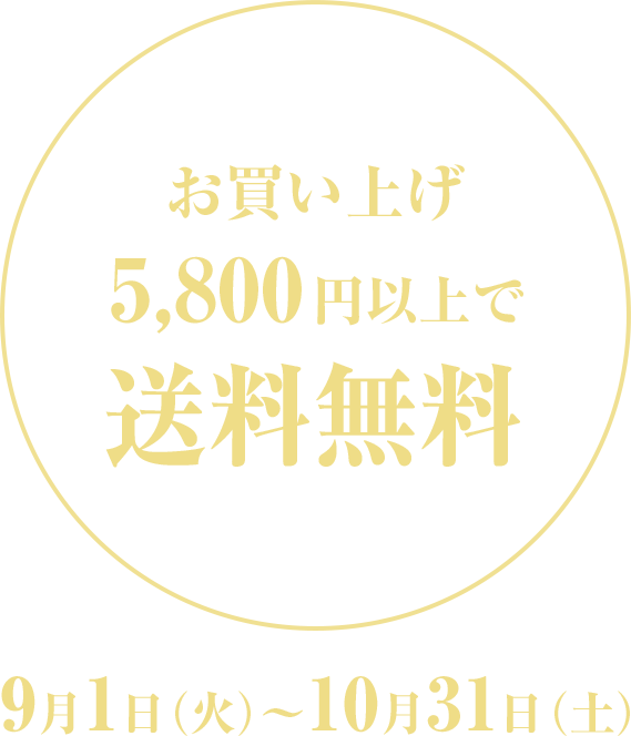 お買い上げ5,800円以上で送料無料 9月1日（水）〜10月31日（土）