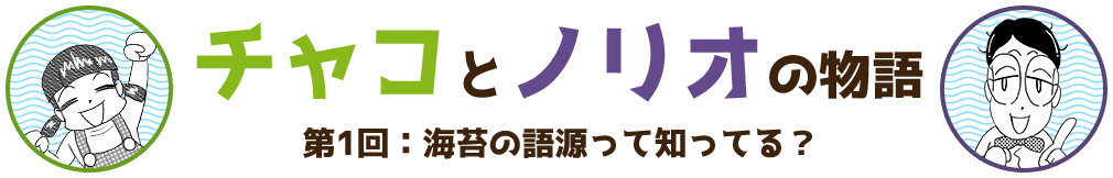 チャコとノリオの物語 第1回:海苔の語源って知ってる?